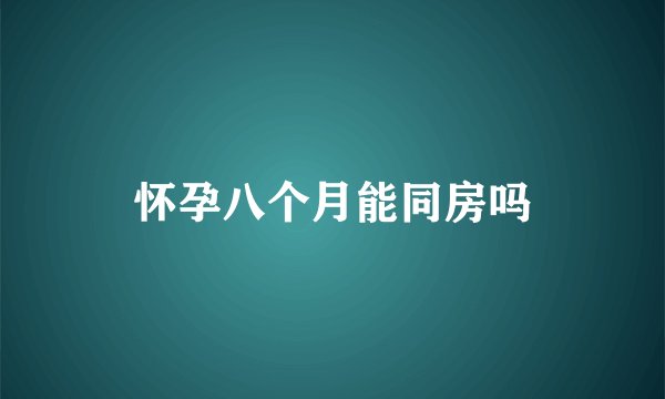 怀孕八个月能同房吗