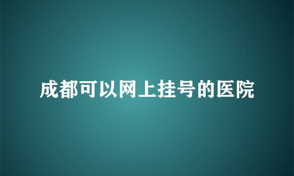 成都可以网上挂号的医院