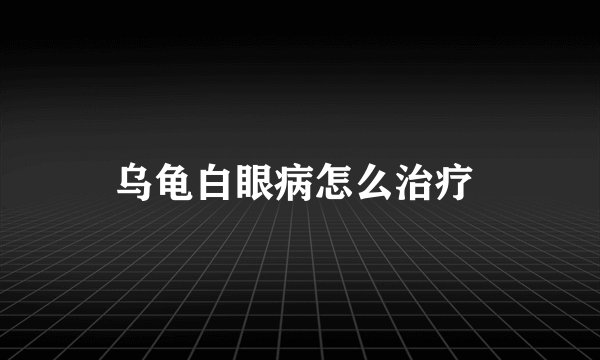 乌龟白眼病怎么治疗 