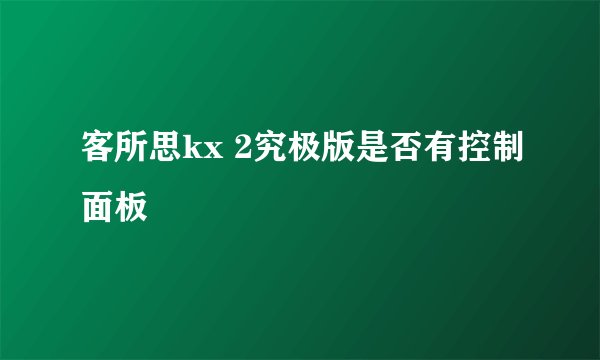客所思kx 2究极版是否有控制面板