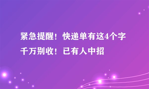 紧急提醒!快递单有这4个字千万别收!已有人中招