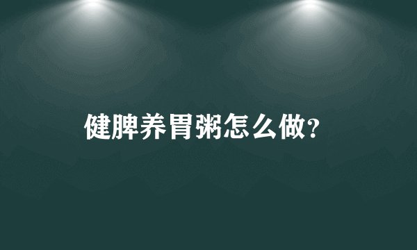 健脾养胃粥怎么做？