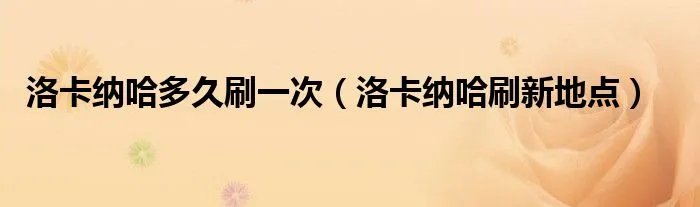 洛卡纳哈多久刷一次（洛卡纳哈刷新地点）