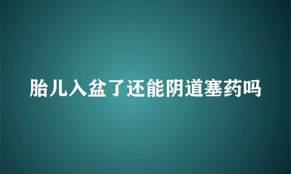 胎儿入盆了还能阴道塞药吗
