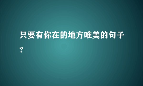 只要有你在的地方唯美的句子？