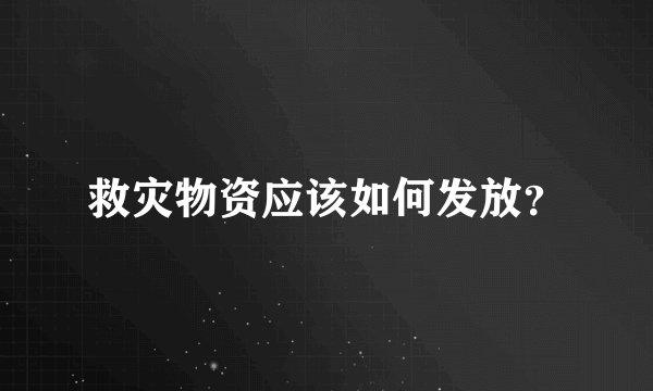 救灾物资应该如何发放？