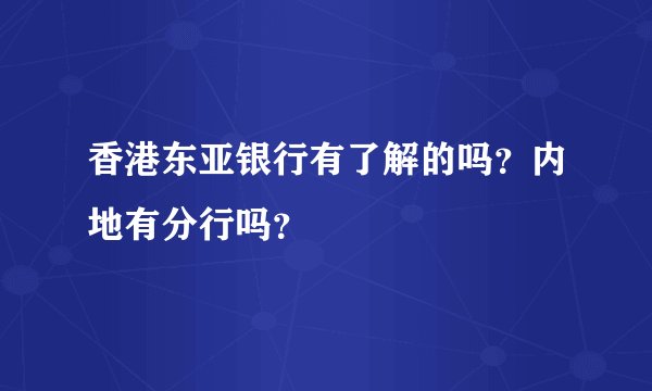 香港东亚银行有了解的吗？内地有分行吗？
