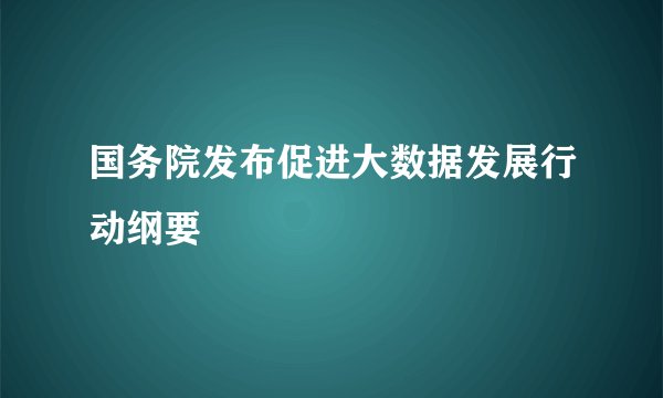 国务院发布促进大数据发展行动纲要