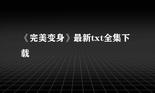 《完美变身》最新txt全集下载