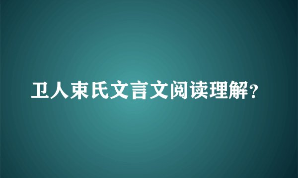 卫人束氏文言文阅读理解？
