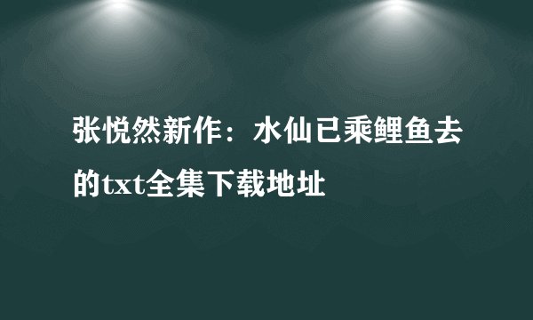张悦然新作：水仙已乘鲤鱼去的txt全集下载地址
