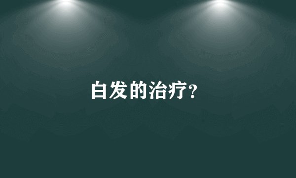 白发的治疗？