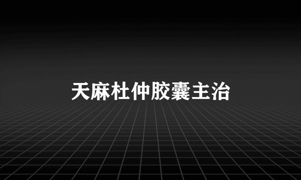 天麻杜仲胶囊主治
