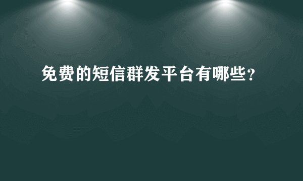 免费的短信群发平台有哪些？