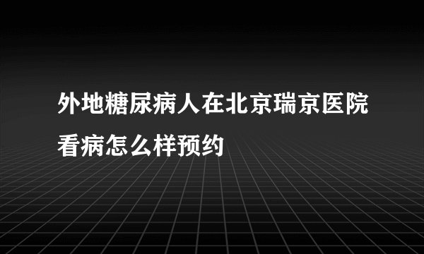 外地糖尿病人在北京瑞京医院看病怎么样预约