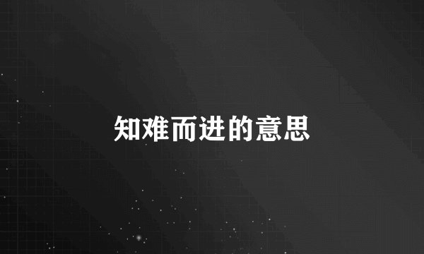知难而进的意思