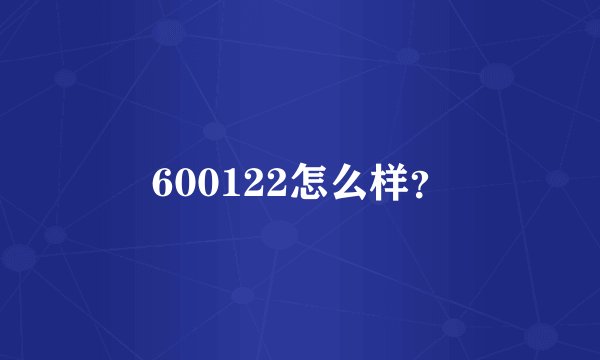 600122怎么样?