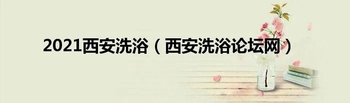 2021西安洗浴（西安洗浴论坛网）