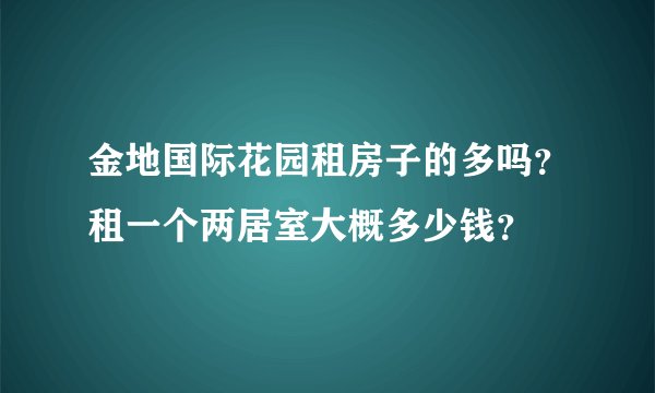 金地国际花园租房子的多吗?租一个两居室大概多少钱?