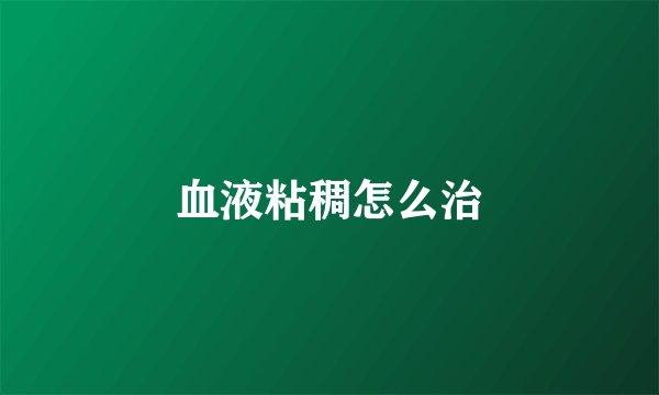 血液粘稠怎么治