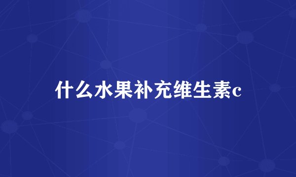 什么水果补充维生素c
