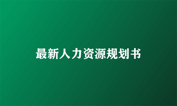 最新人力资源规划书