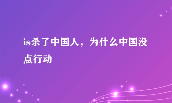is杀了中国人，为什么中国没点行动