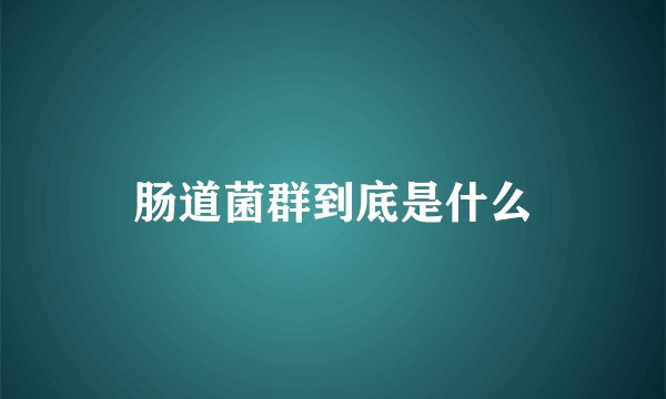 肠道菌群到底是什么