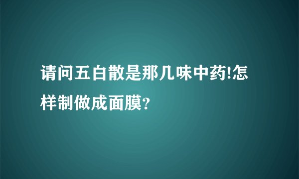 请问五白散是那几味中药!怎样制做成面膜？