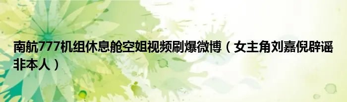 南航777机组休息舱空姐视频刷爆微博（女主角刘嘉倪辟谣非本人）