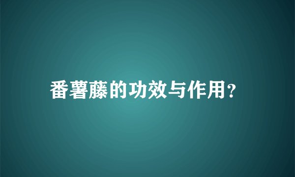 番薯藤的功效与作用？