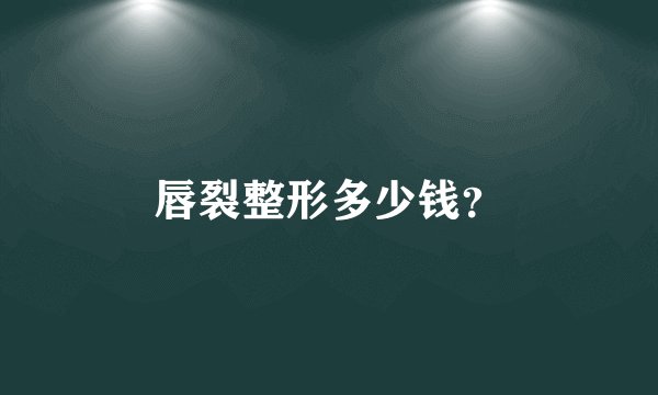 唇裂整形多少钱？