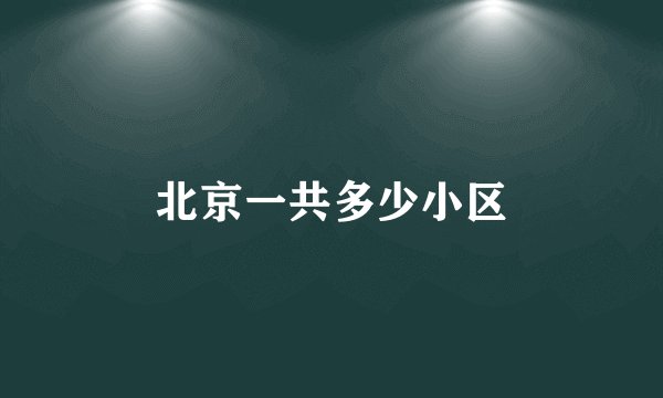 北京一共多少小区