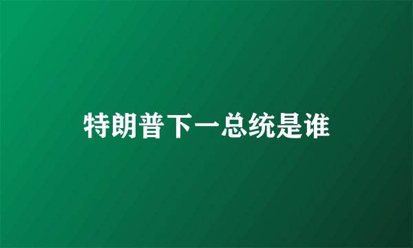 特朗普下一总统是谁