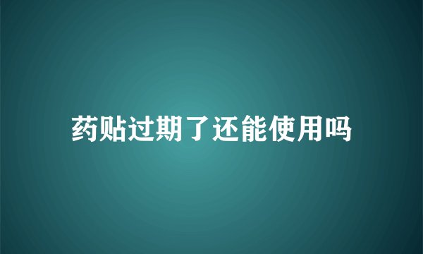 药贴过期了还能使用吗