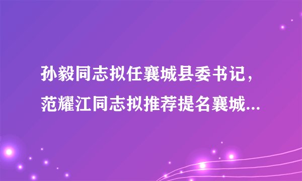 孙毅同志拟任襄城县委书记，范耀江同志拟推荐提名襄城县人民政府县长，许昌市拟任职领导干部公示部被提拔重用