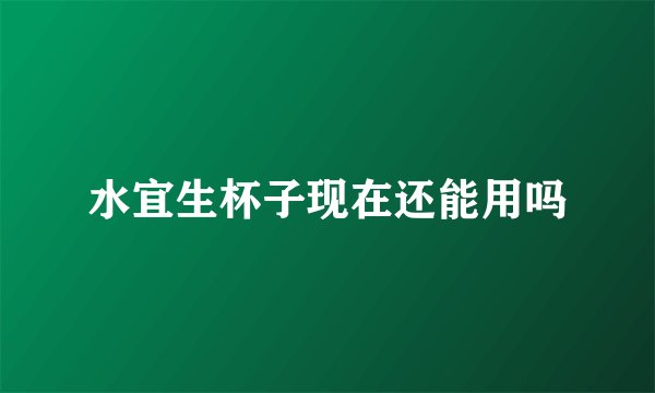 水宜生杯子现在还能用吗