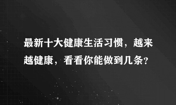 最新十大健康生活习惯，越来越健康，看看你能做到几条？