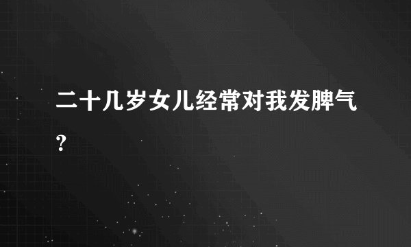 二十几岁女儿经常对我发脾气？