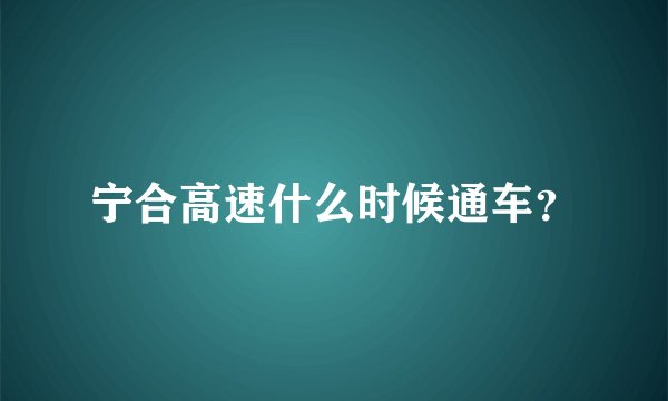 宁合高速什么时候通车？
