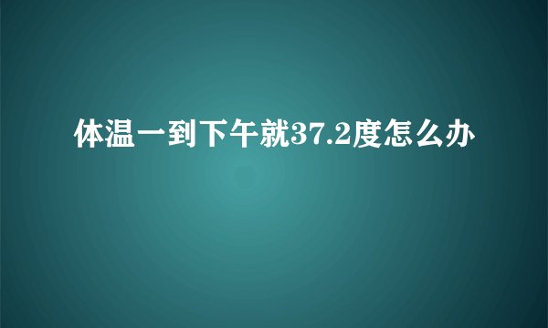 体温一到下午就37.2度怎么办