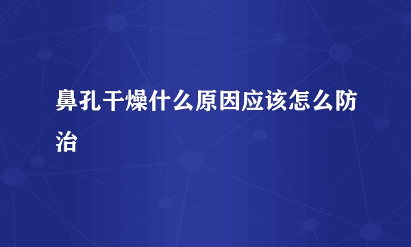 鼻孔干燥什么原因应该怎么防治
