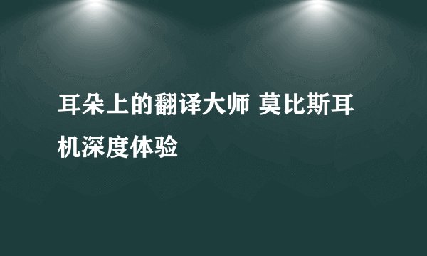 耳朵上的翻译大师 莫比斯耳机深度体验
