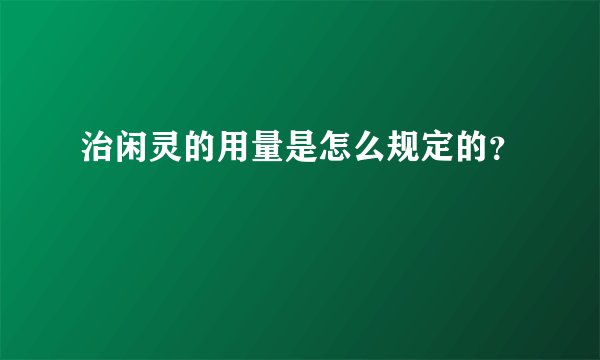 治闲灵的用量是怎么规定的？