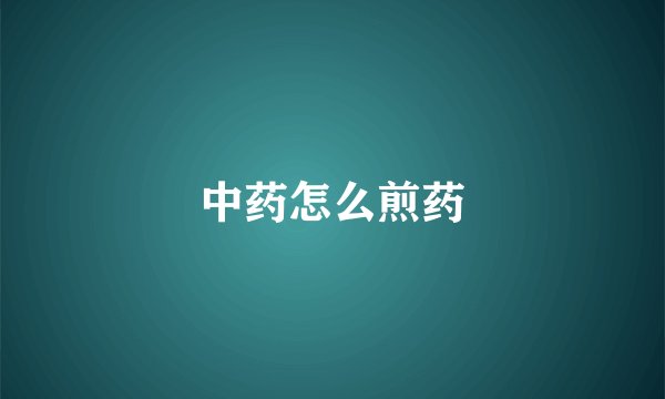 中药怎么煎药