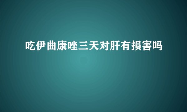 吃伊曲康唑三天对肝有损害吗