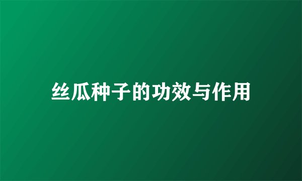 丝瓜种子的功效与作用