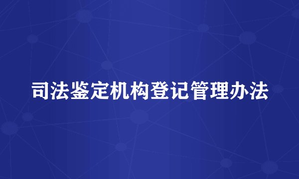司法鉴定机构登记管理办法