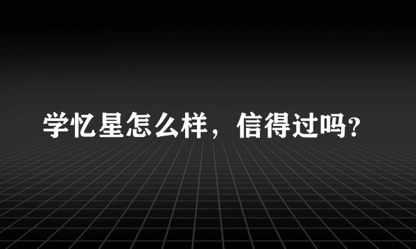 学忆星怎么样，信得过吗？