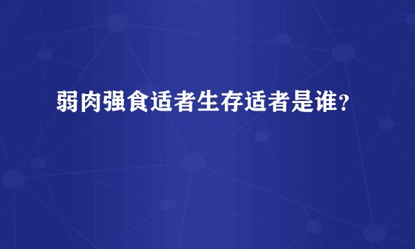 弱肉强食适者生存适者是谁？